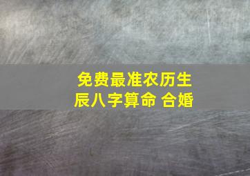 免费最准农历生辰八字算命 合婚